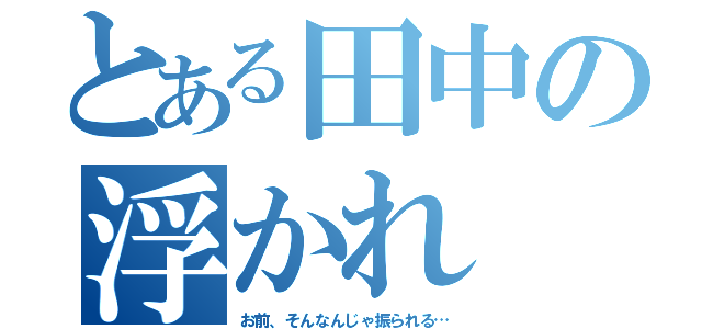 とある田中の浮かれ（お前、そんなんじゃ振られる…）