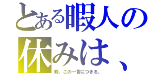 とある暇人の休みは、退屈でしょうがない（暇。この一言につきる。）