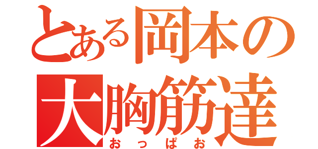 とある岡本の大胸筋達（おっぱお）