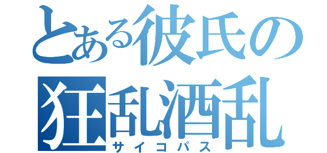 とある彼氏の狂乱酒乱無職（サイコパス）