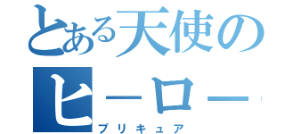とある天使のヒ－ロ－（プリキュア）