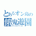 とあるオン島の餓鬼遊園地（チャイルドワールド）