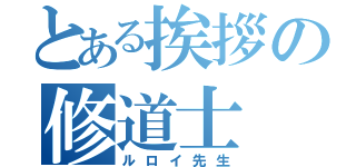 とある挨拶の修道士（ルロイ先生）