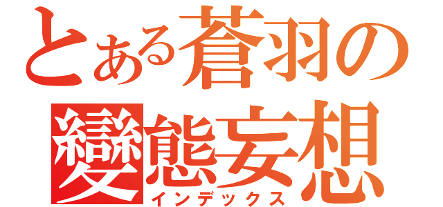 とある蒼羽の變態妄想（インデックス）