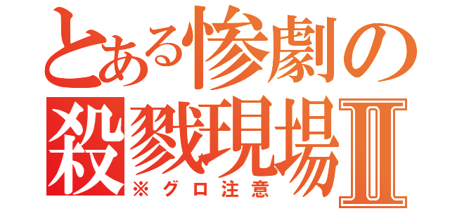 とある惨劇の殺戮現場Ⅱ（※グロ注意）