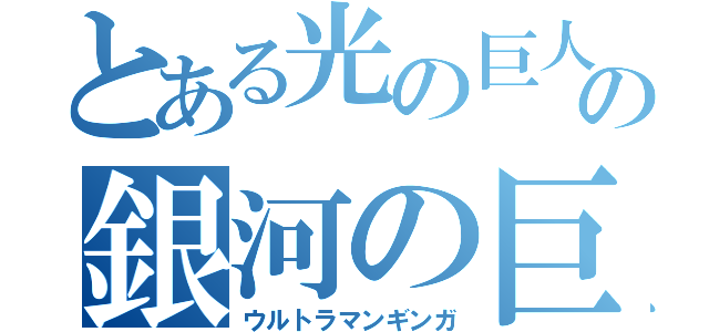 とある光の巨人の銀河の巨人（ウルトラマンギンガ）