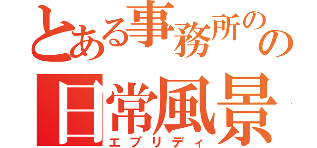 とある事務所のの日常風景（エブリディ）