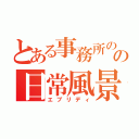 とある事務所のの日常風景（エブリディ）