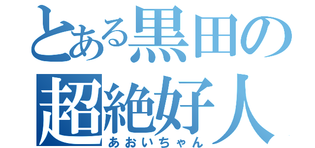 とある黒田の超絶好人（あおいちゃん）