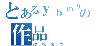 とあるｙｂｍ９６３の作品（改檔萬歲）