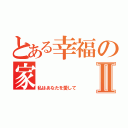 とある幸福の家Ⅱ（私はあなたを愛して）