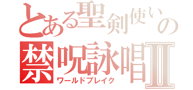 とある聖剣使いのの禁呪詠唱Ⅱ（ワールドブレイク）