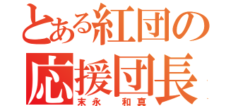 とある紅団の応援団長（末永 和真）