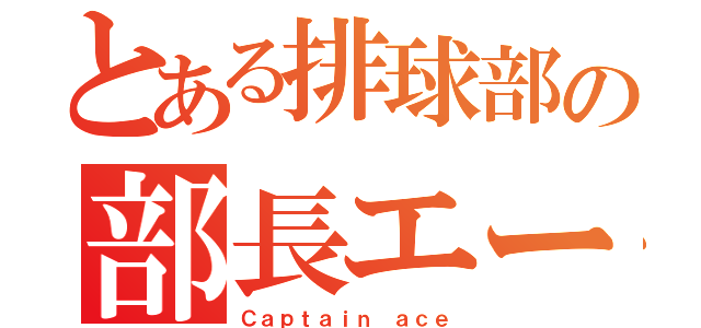 とある排球部の部長エース（Ｃａｐｔａｉｎ ａｃｅ）