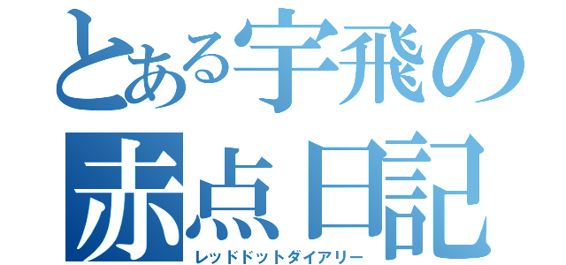 とある宇飛の赤点日記       （レッドドットダイアリー）