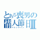 とある喪男の情人節日Ⅱ（バレンタイン）