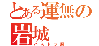 とある運無の岩城（パズドラ厨）