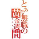 とある無職の黄金週間（３６５日）