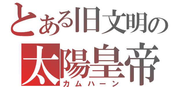 とある旧文明の太陽皇帝（カムハーン）