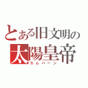 とある旧文明の太陽皇帝（カムハーン）