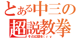 とある中三の超説教拳（その幻想を（ｒｙ）