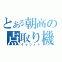 とある朝高の点取り機（そふひょふ）