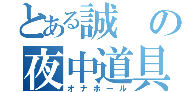 とある誠の夜中道具（オナホール）