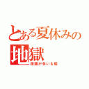 とある夏休みの地獄（宿題が多い＆暇）