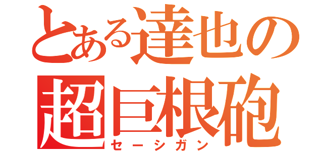 とある達也の超巨根砲（セーシガン）