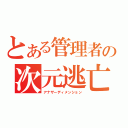 とある管理者の次元逃亡（アナザーディメンション）