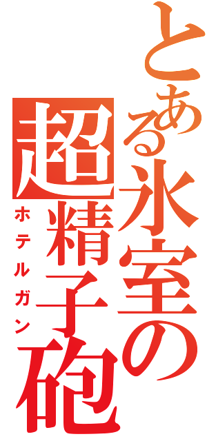 とある氷室の超精子砲（ホテルガン）