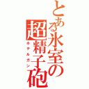 とある氷室の超精子砲（ホテルガン）