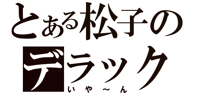 とある松子のデラックス（いや～ん）