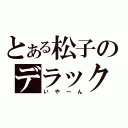 とある松子のデラックス（いや～ん）