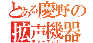 とある慶野の拡声機器（キラーマシン）