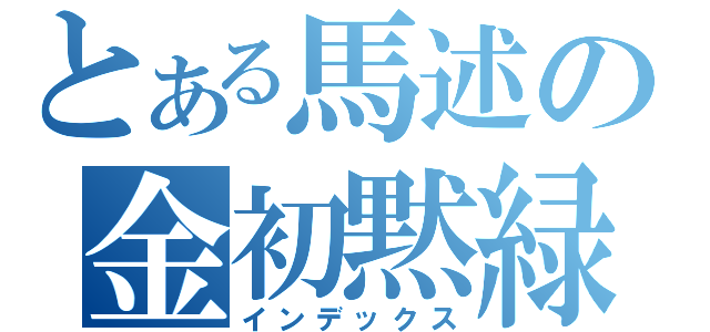 とある馬述の金初黙緑（インデックス）