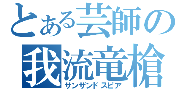 とある芸師の我流竜槍（サンザンドスピア）