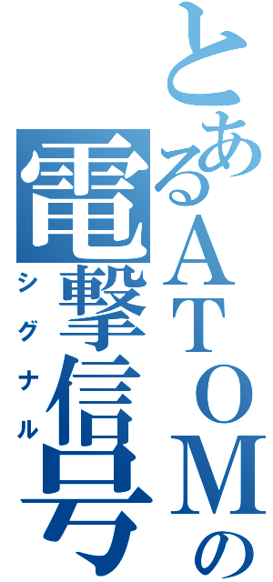 とあるＡＴＯＭの電撃信号（シグナル）