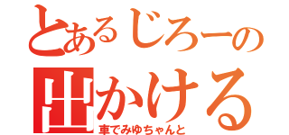 とあるじろーの出かける話（車でみゆちゃんと）