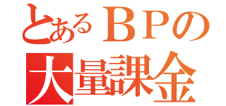 とあるＢＰの大量課金（）