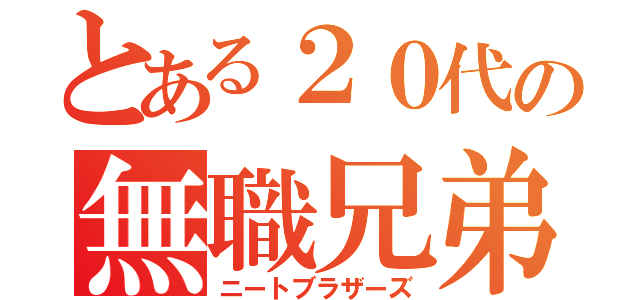 とある２０代の無職兄弟（ニートブラザーズ）