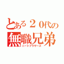 とある２０代の無職兄弟（ニートブラザーズ）