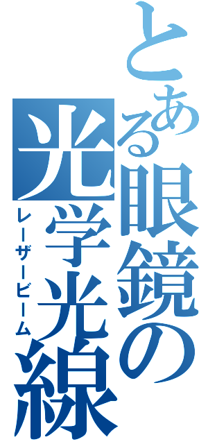 とある眼鏡の光学光線（レーザービーム）