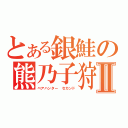 とある銀鮭の熊乃子狩Ⅱ（ベアハンター　セカンド）