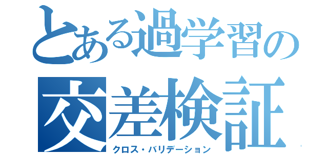 とある過学習の交差検証（クロス・バリデーション）