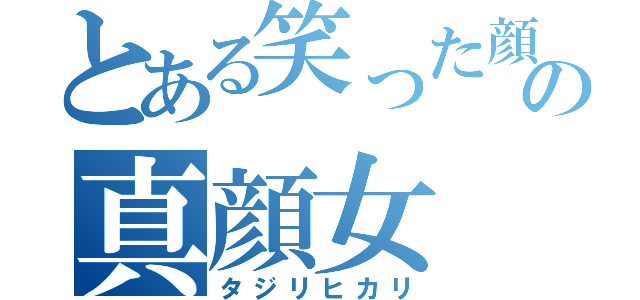 とある笑った顔の真顔女（タジリヒカリ）