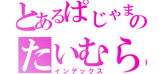 とあるぱじゃまのたいむらいん（インデックス）