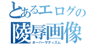 とあるエログの陵辱画像（オーバーサディズム）