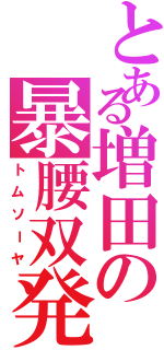 とある増田の暴腰双発（トムソーヤ）