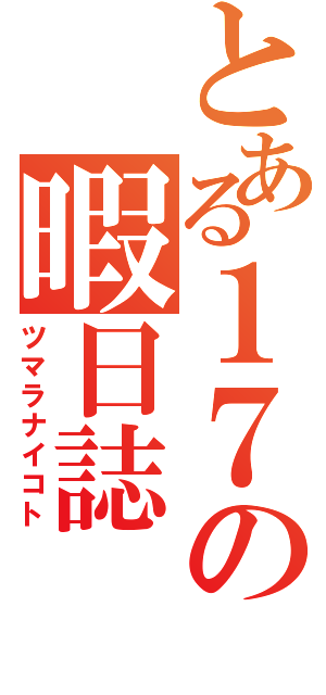 とある１７の暇日誌（ツマラナイコト）